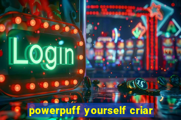 powerpuff yourself criar